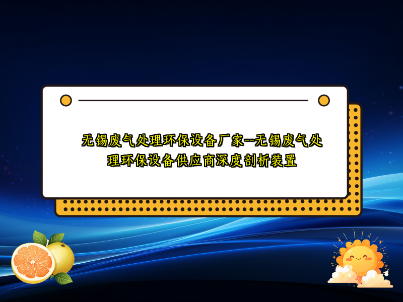 无锡废气处理环保设备厂家--无锡废气处理环保设备供应商深度剖析装置 无锡废气处理环保设备厂家--无锡废气处理环保设备供应商深度剖析装置