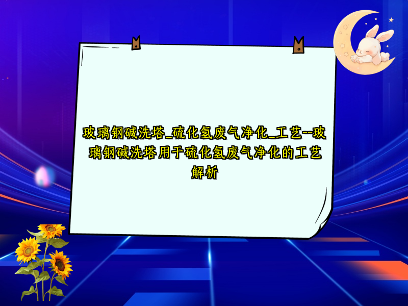 玻璃钢碱洗塔_硫化氢废气净化_工艺--玻璃钢碱洗塔用于硫化氢废气净化的工艺解析