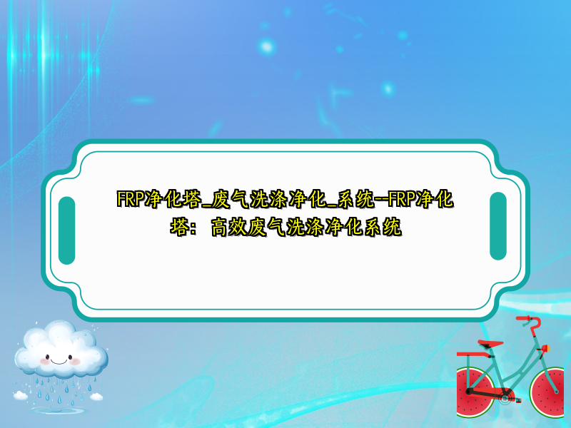 FRP净化塔_废气洗涤净化_系统--FRP净化塔：高效废气洗涤净化系统