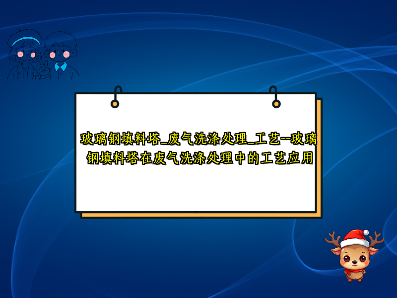 玻璃钢填料塔_废气洗涤处理_工艺--玻璃钢填料塔在废气洗涤处理中的工艺应用