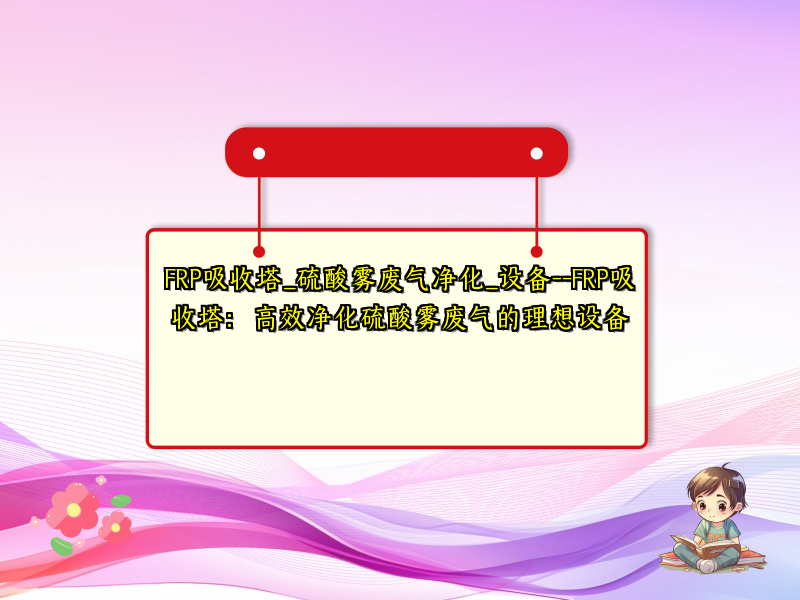 FRP吸收塔_硫酸雾废气净化_设备--FRP吸收塔:高效净化硫酸雾废气的理想设备