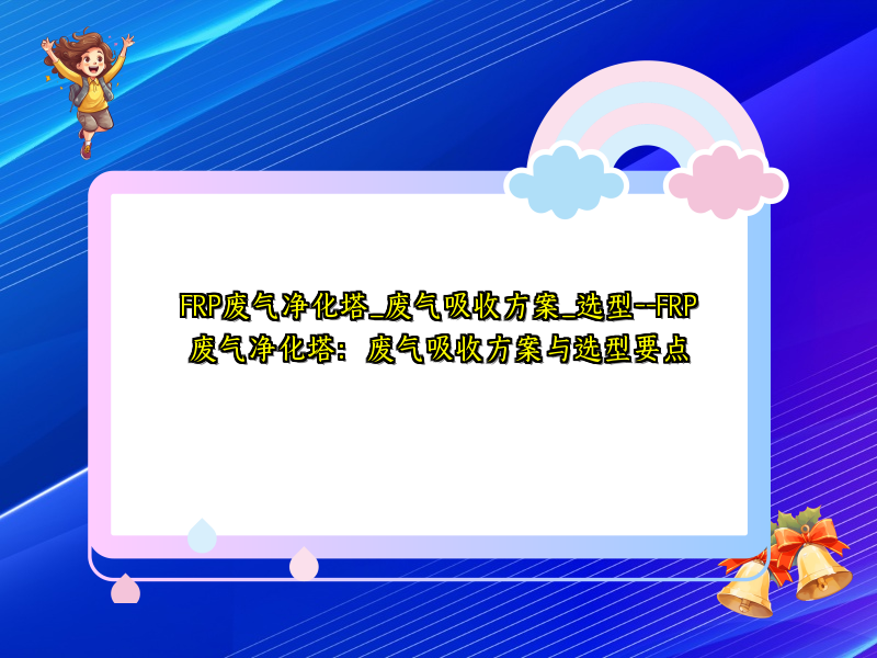 FRP废气净化塔_废气吸收方案_选型--FRP废气净化塔:废气吸收方案与选型要点
