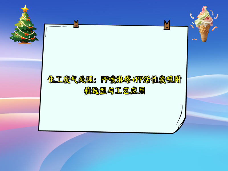 化工废气处理：PP喷淋塔+PP活性炭吸附箱选型与工艺应用