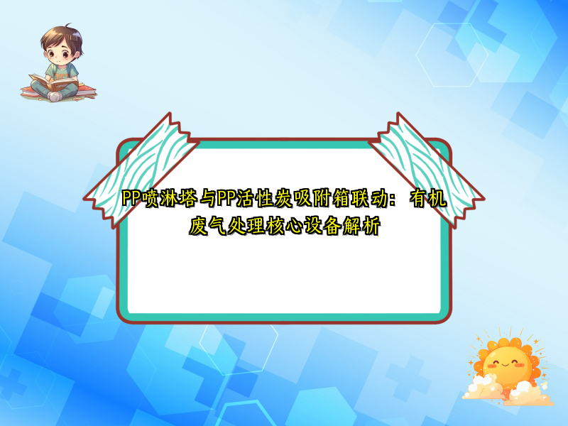 PP喷淋塔与PP活性炭吸附箱联动：有机废气处理核心设备解析