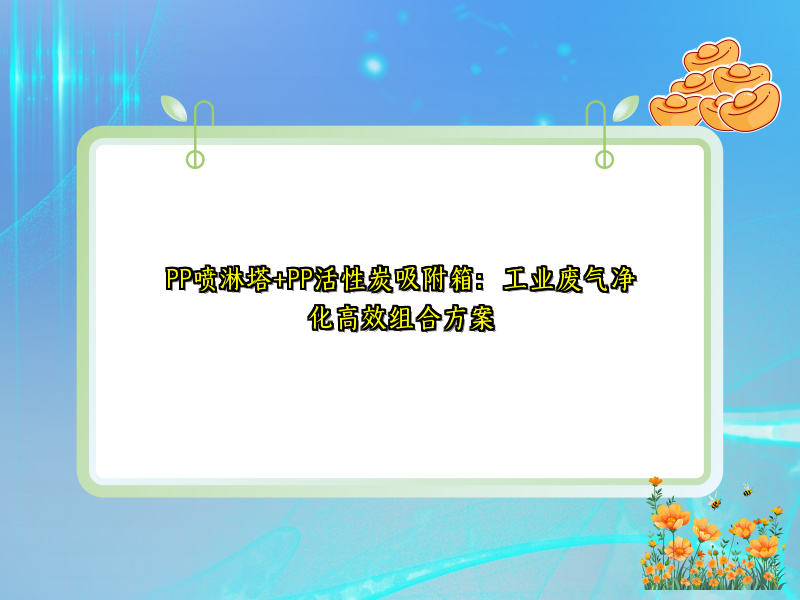 PP喷淋塔+PP活性炭吸附箱：工业废气净化高效组合方案