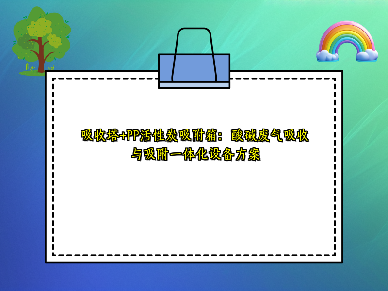 吸收塔+PP活性炭吸附箱：酸碱废气吸收与吸附一体化设备方案