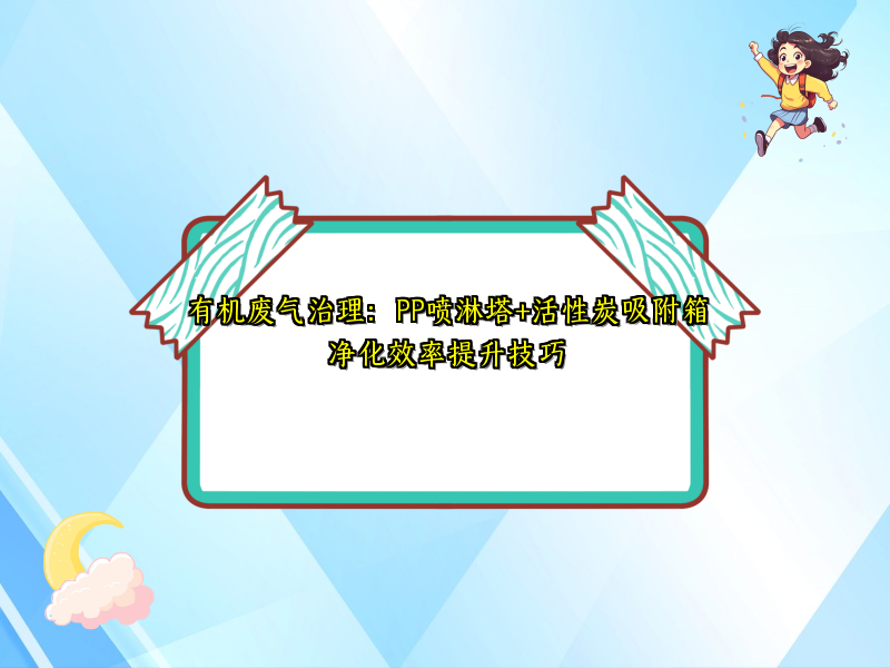 有机废气治理：PP喷淋塔+活性炭吸附箱净化效率提升技巧