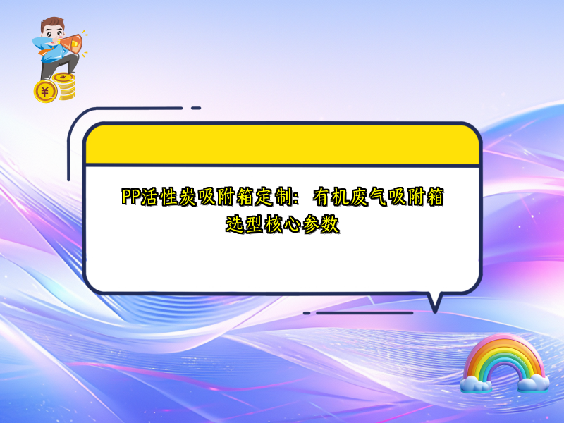 PP活性炭吸附箱定制：有机废气吸附箱选型核心参数