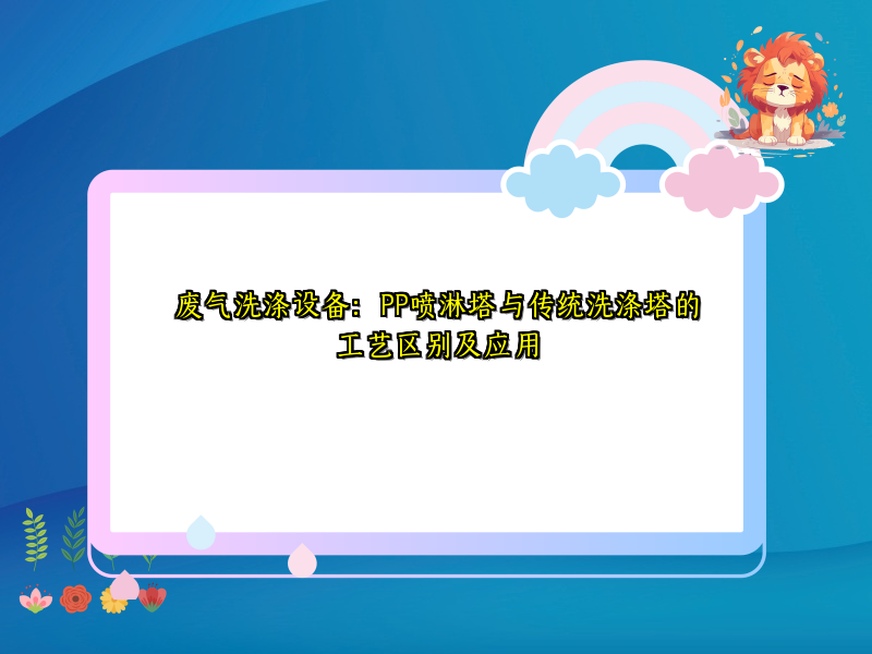 废气洗涤设备：PP喷淋塔与传统洗涤塔的工艺区别及应用