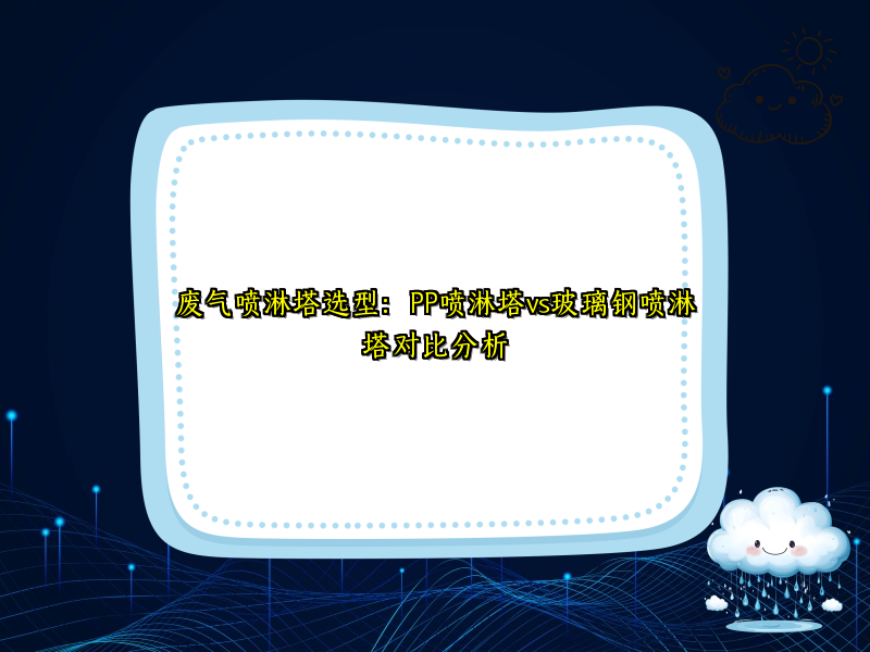 废气喷淋塔选型：PP喷淋塔vs玻璃钢喷淋塔对比分析