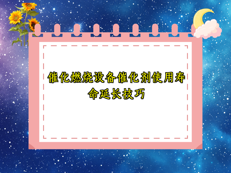催化燃烧设备催化剂使用寿命延长技巧