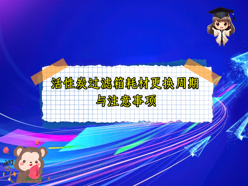活性炭过滤箱耗材更换周期与注意事项