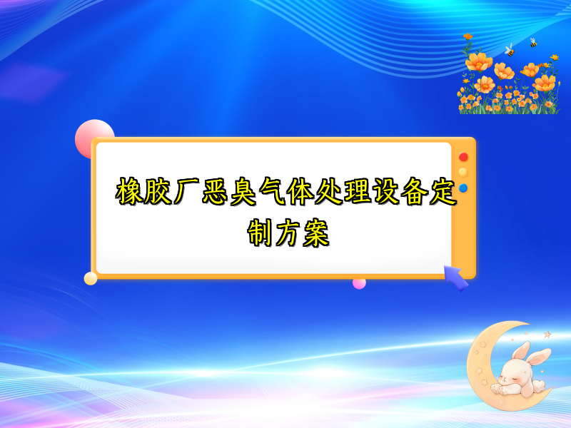 橡胶厂恶臭气体处理设备定制方案