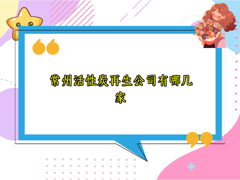 常州活性炭再生公司有哪几家