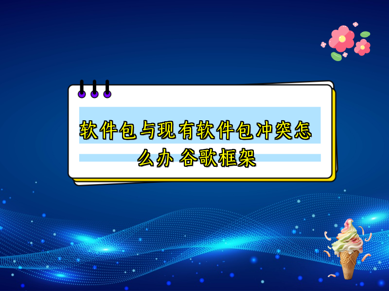 软件包与现有软件包冲突怎么办 谷歌框架