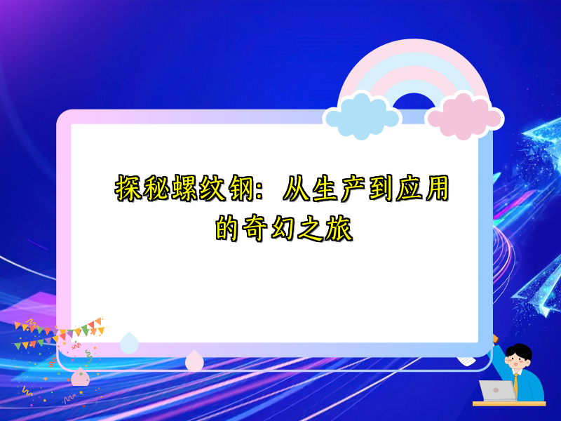 探秘螺纹钢：从生产到应用的奇幻之旅