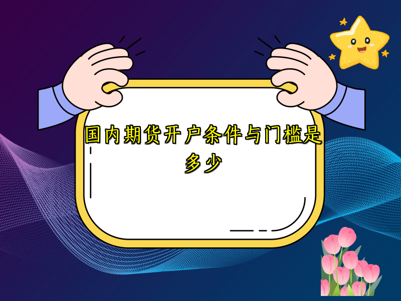 国内期货开户条件与门槛是多少
