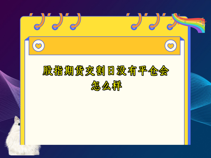 股指期货交割日没有平仓会怎么样