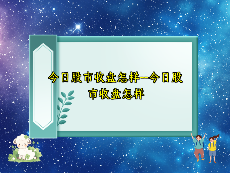 今日股市收盘怎样--今日股市收盘怎样