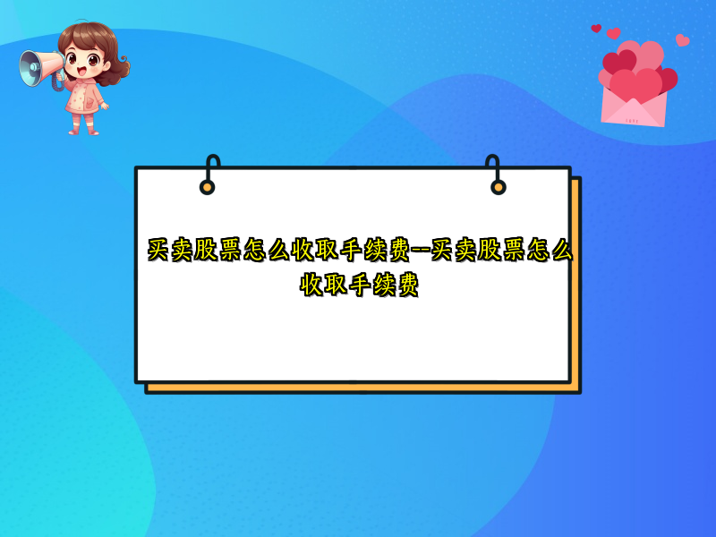 买卖股票怎么收取手续费--买卖股票怎么收取手续费