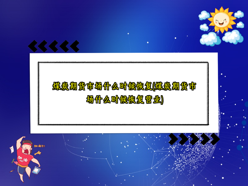煤炭期货市场什么时候恢复(煤炭期货市场什么时候恢复营业)