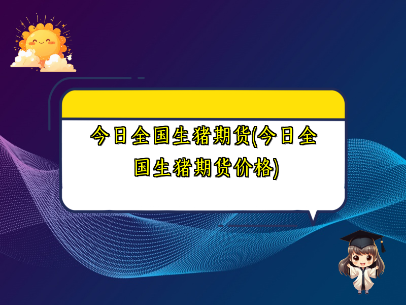 今日全国生猪期货(今日全国生猪期货价格)