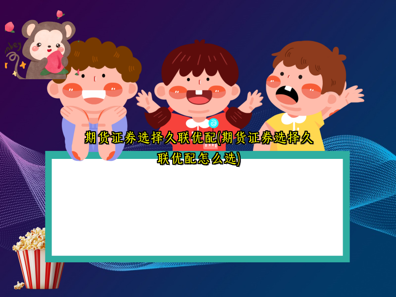 期货证券选择久联优配(期货证券选择久联优配怎么选)