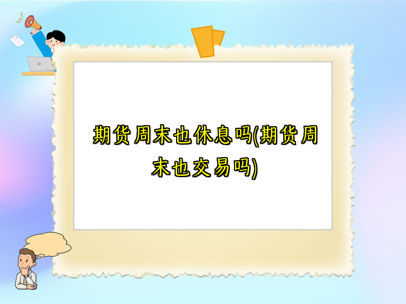 期货周末也休息吗(期货周末也交易吗)