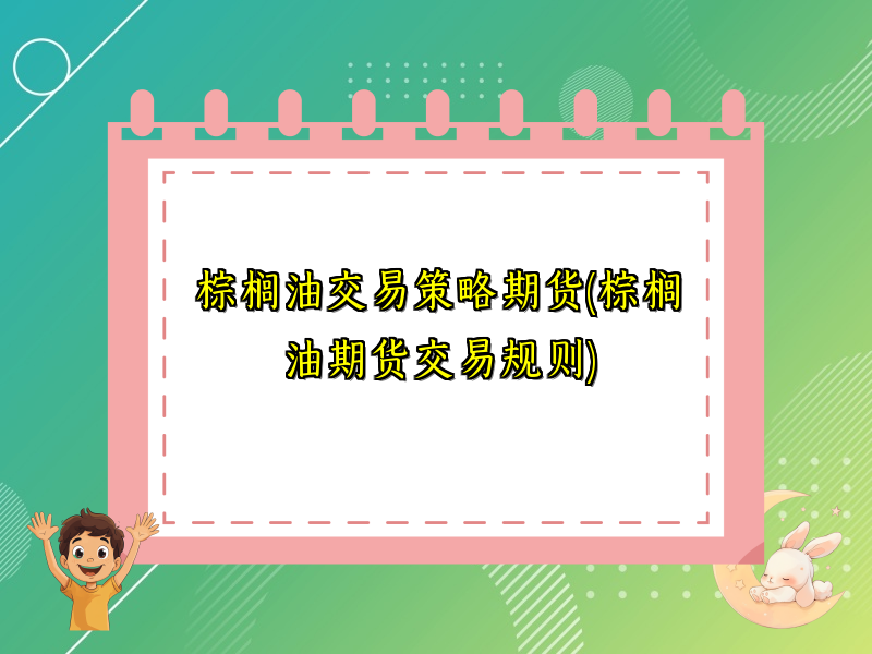 棕榈油交易策略期货(棕榈油期货交易规则)
