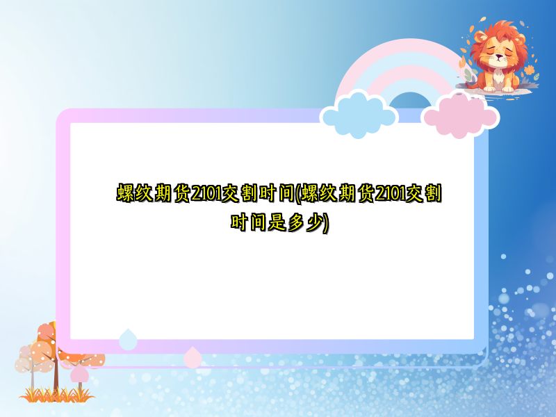 螺纹期货2101交割时间(螺纹期货2101交割时间是多少)