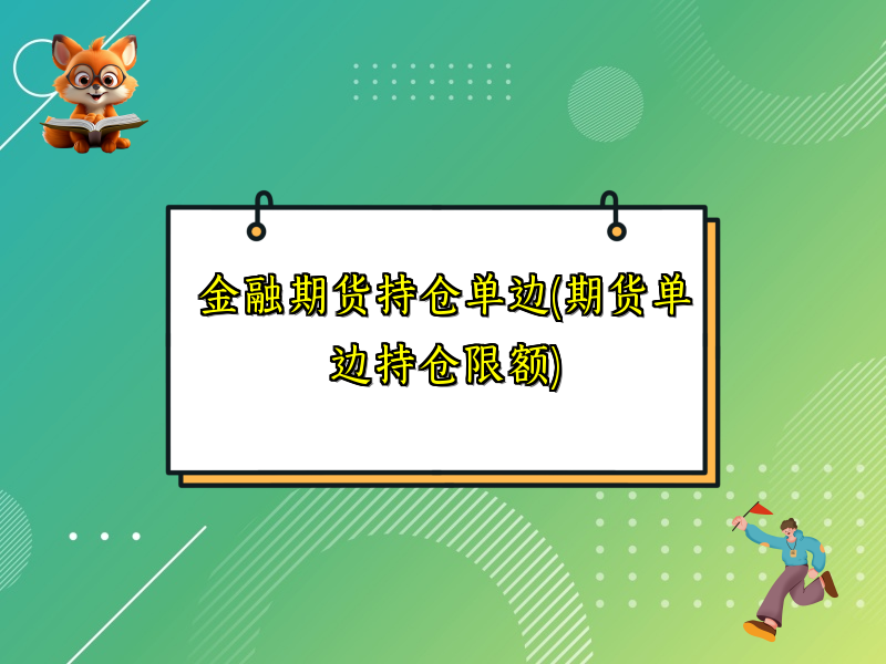 金融期货持仓单边(期货单边持仓限额)