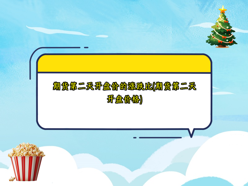 期货第二天开盘价的涨跌比(期货第二天开盘价格)