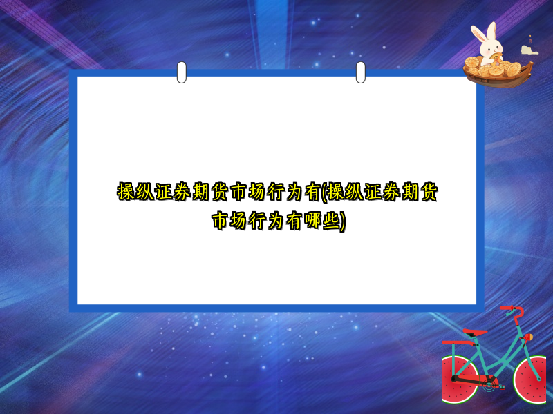操纵证券期货市场行为有(操纵证券期货市场行为有哪些)