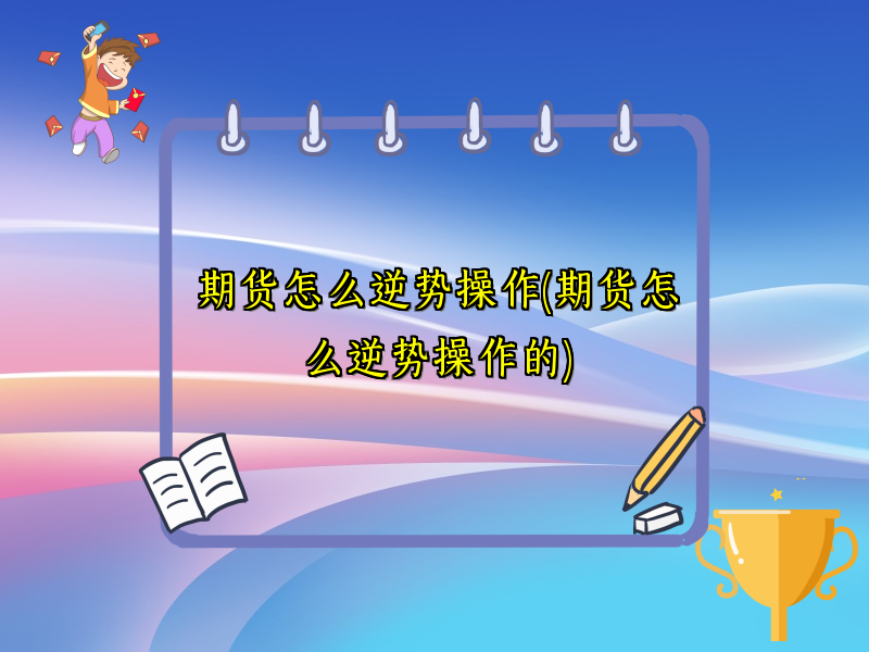 期货怎么逆势操作(期货怎么逆势操作的)