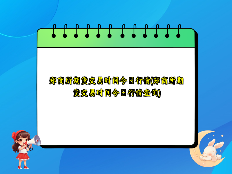 郑商所期货交易时间今日行情(郑商所期货交易时间今日行情查询)