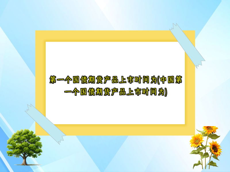 第一个国债期货产品上市时间为(中国第一个国债期货产品上市时间为)