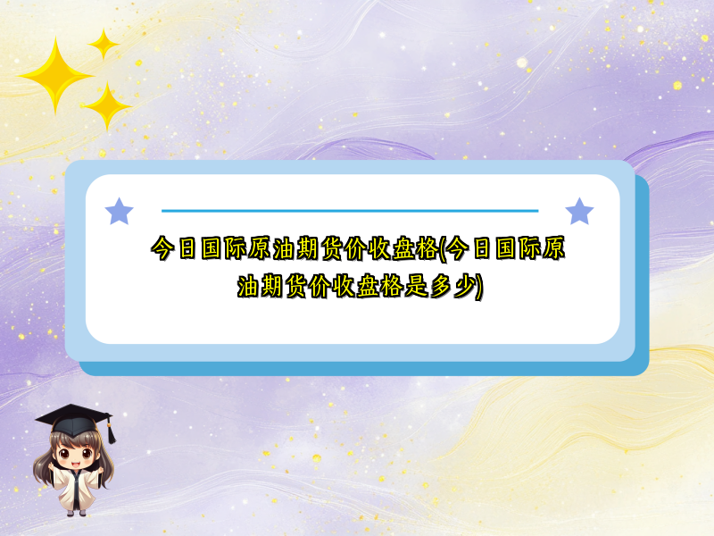 今日国际原油期货价收盘格(今日国际原油期货价收盘格是多少)