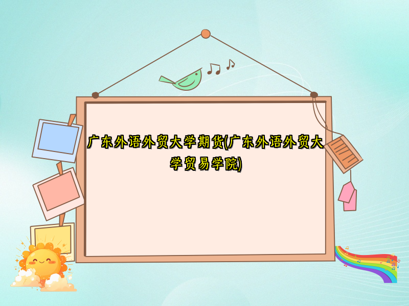 广东外语外贸大学期货(广东外语外贸大学贸易学院)