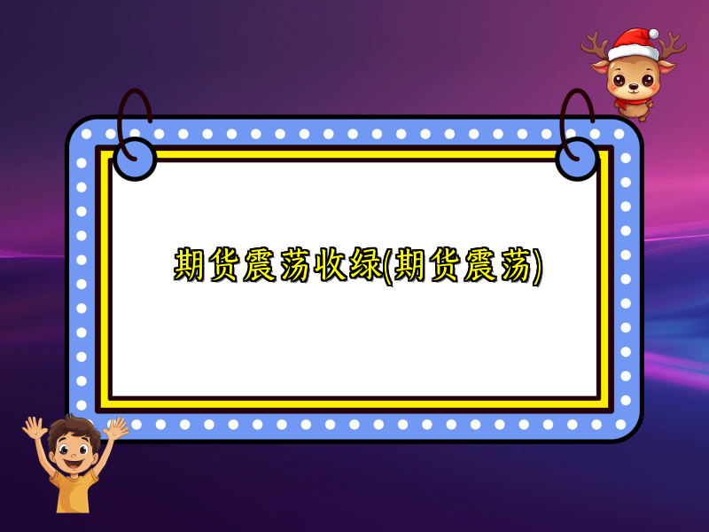 期货震荡收绿(期货震荡)