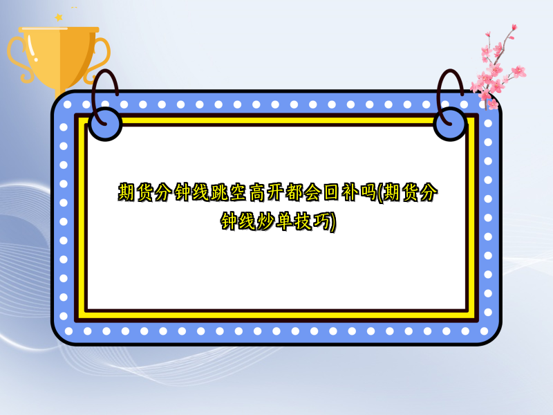 期货分钟线跳空高开都会回补吗(期货分钟线炒单技巧)