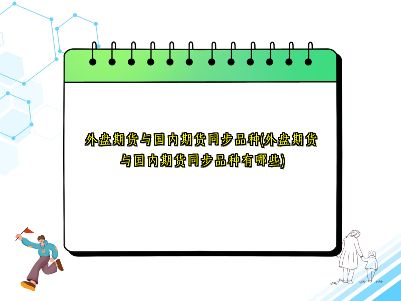 外盘期货与国内期货同步品种(外盘期货与国内期货同步品种有哪些)