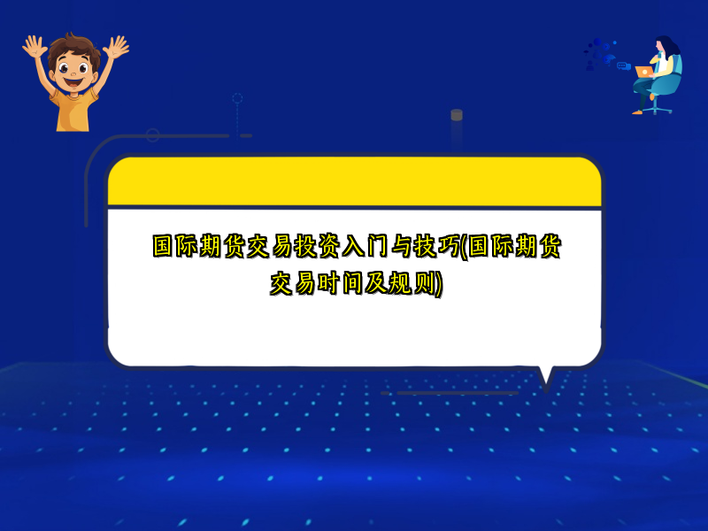 国际期货交易投资入门与技巧(国际期货交易时间及规则)