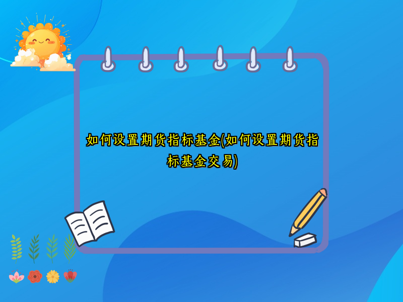 如何设置期货指标基金(如何设置期货指标基金交易)