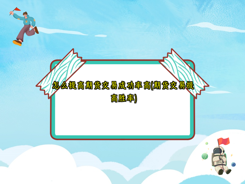 怎么提高期货交易成功率高(期货交易提高胜率)