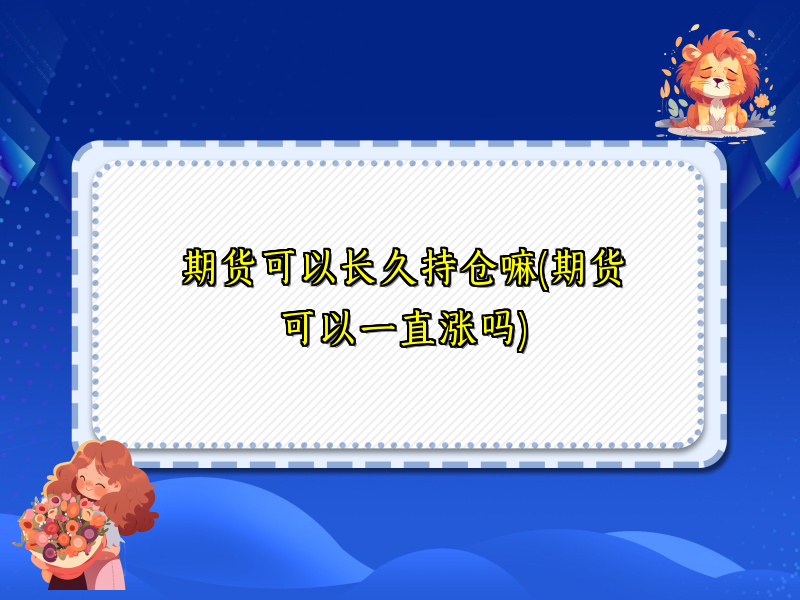 期货可以长久持仓嘛(期货可以一直涨吗)