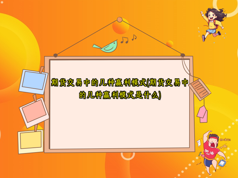 期货交易中的几种赢利模式(期货交易中的几种赢利模式是什么)