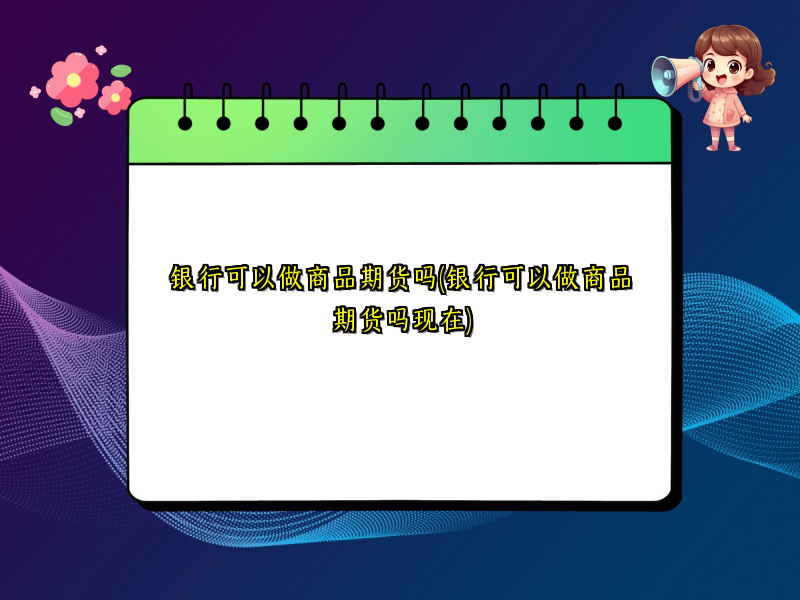 银行可以做商品期货吗(银行可以做商品期货吗现在)