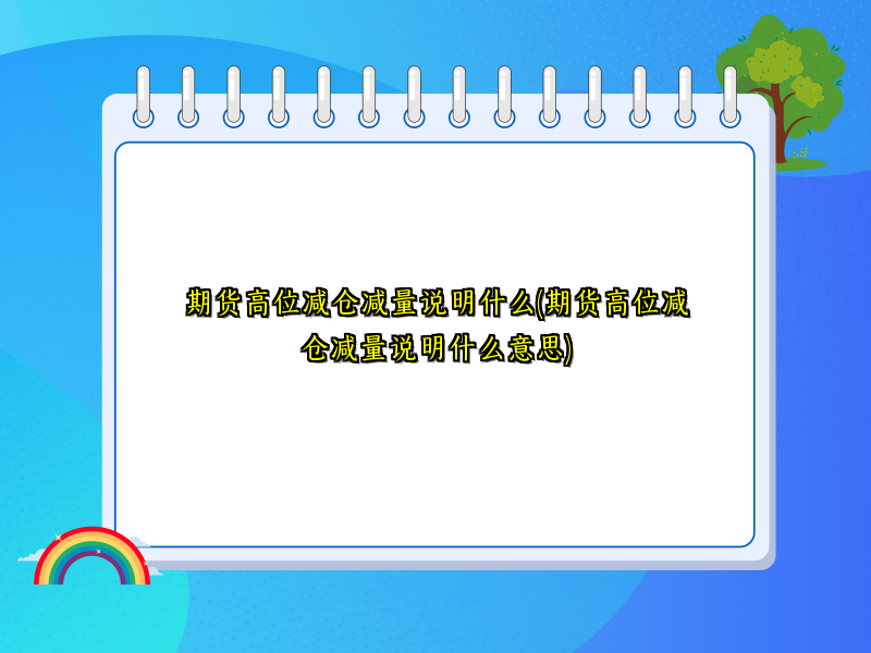 期货高位减仓减量说明什么(期货高位减仓减量说明什么意思)