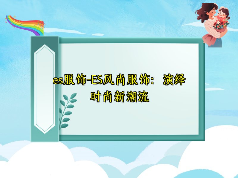 es服饰-ES风尚服饰：演绎时尚新潮流