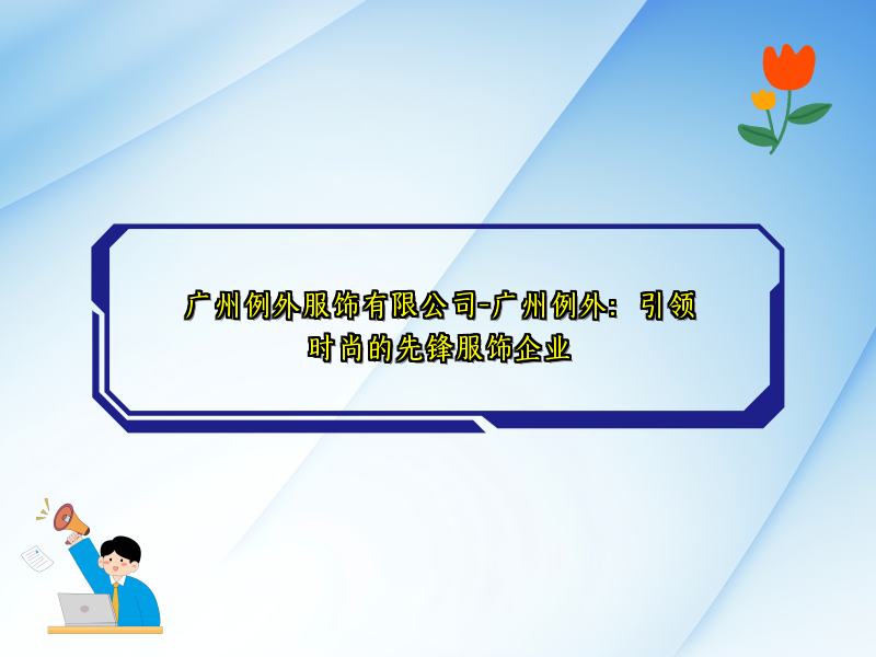 广州例外服饰有限公司-广州例外：引领时尚的先锋服饰企业